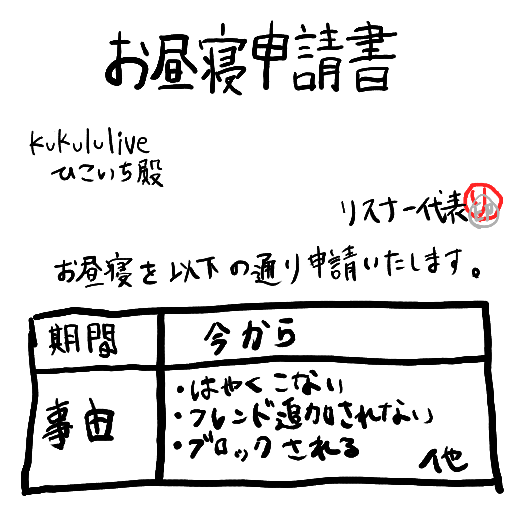 お昼寝申請書,kuklulive,ひこいち殿,リスナー代表,期間今から,理由,はやくこない,フレンド追加されない,ブロックされる,他